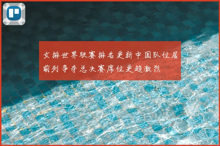 女排世界联赛排名更新中国队位居前列争夺总决赛席位更趋激烈
