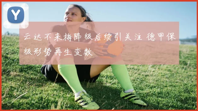 云达不来梅降级后续引关注 德甲保级形势再生变数