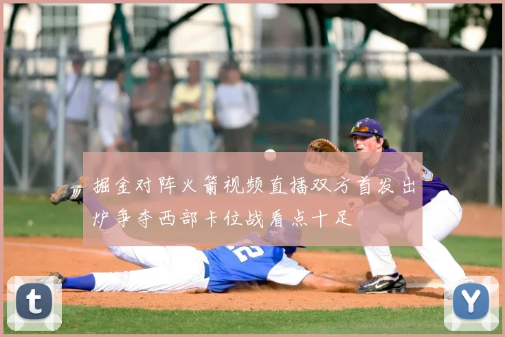 掘金对阵火箭视频直播双方首发出炉争夺西部卡位战看点十足