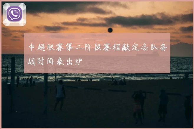 中超联赛第二阶段赛程敲定各队备战时间表出炉