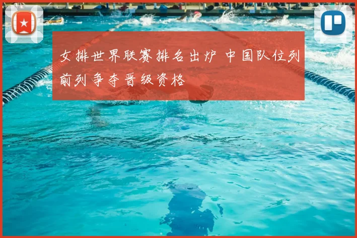 女排世界联赛排名出炉 中国队位列前列争夺晋级资格
