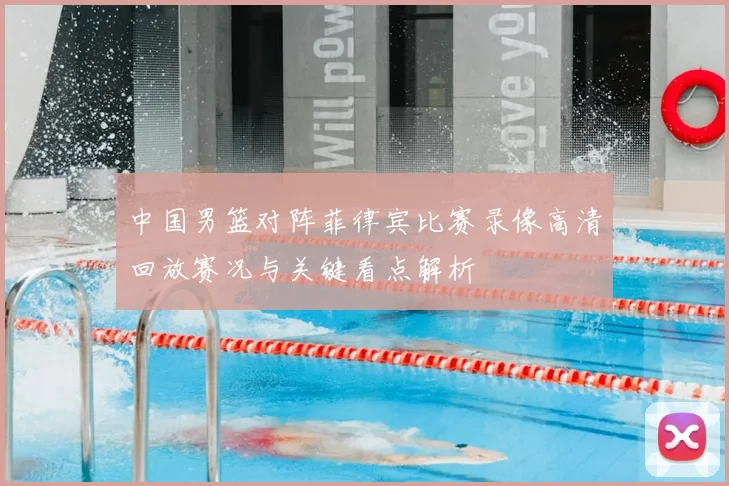 中国男篮对阵菲律宾比赛录像高清回放赛况与关键看点解析
