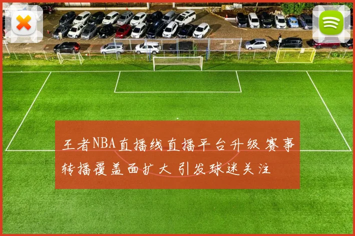 王者NBA直播线直播平台升级 赛事转播覆盖面扩大 引发球迷关注