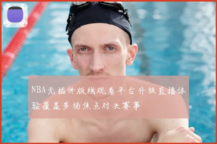 NBA无插件版线观看平台升级直播体验覆盖多场焦点对决赛事