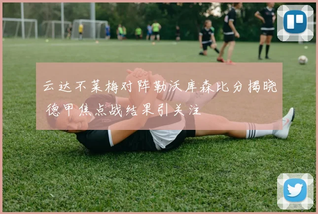 云达不莱梅对阵勒沃库森比分揭晓 德甲焦点战结果引关注