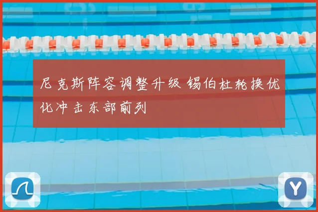 尼克斯阵容调整升级 锡伯杜轮换优化冲击东部前列