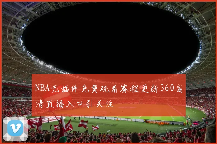 NBA无插件免费观看赛程更新360高清直播入口引关注