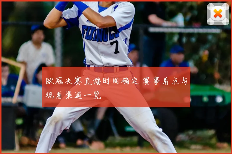 欧冠决赛直播时间确定 赛事看点与观看渠道一览