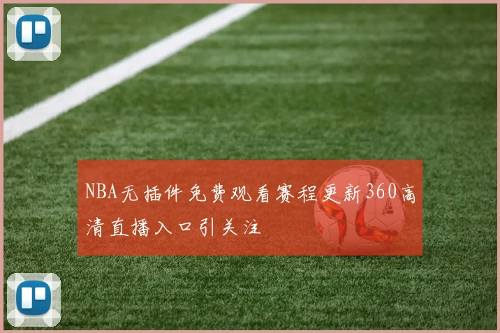 NBA无插件免费观看赛程更新360高清直播入口引关注