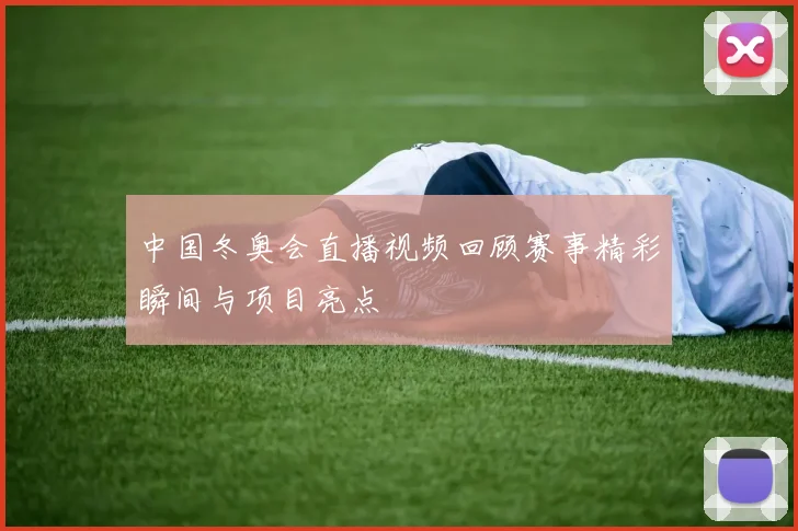 中国冬奥会直播视频回顾赛事精彩瞬间与项目亮点