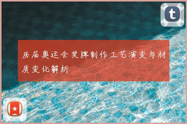 历届奥运会奖牌制作工艺演变与材质变化解析