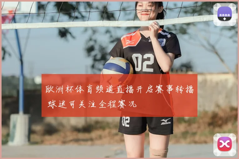 欧洲杯体育频道直播开启赛事转播 球迷可关注全程赛况