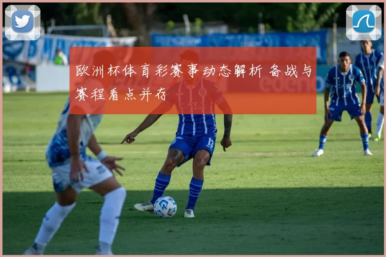 欧洲杯体育彩赛事动态解析 备战与赛程看点并存