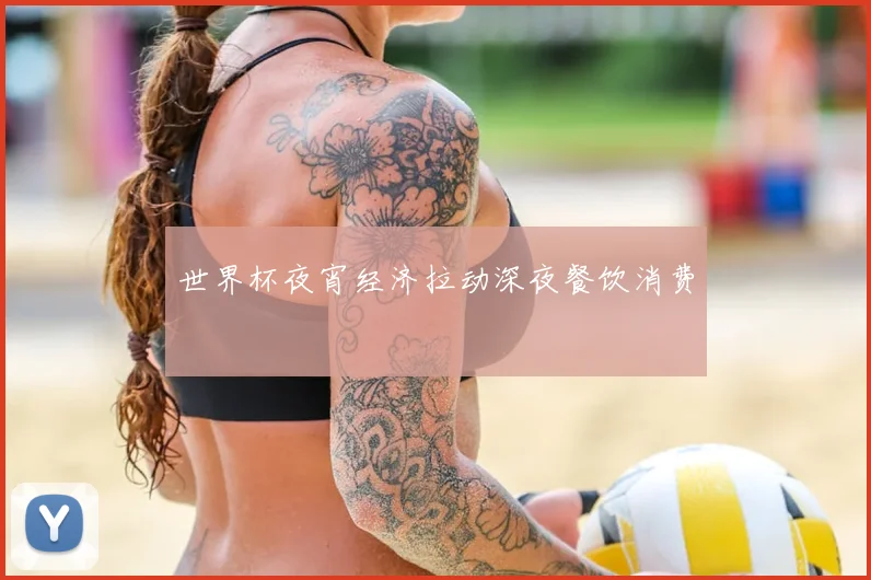 世界杯夜宵经济拉动深夜餐饮消费