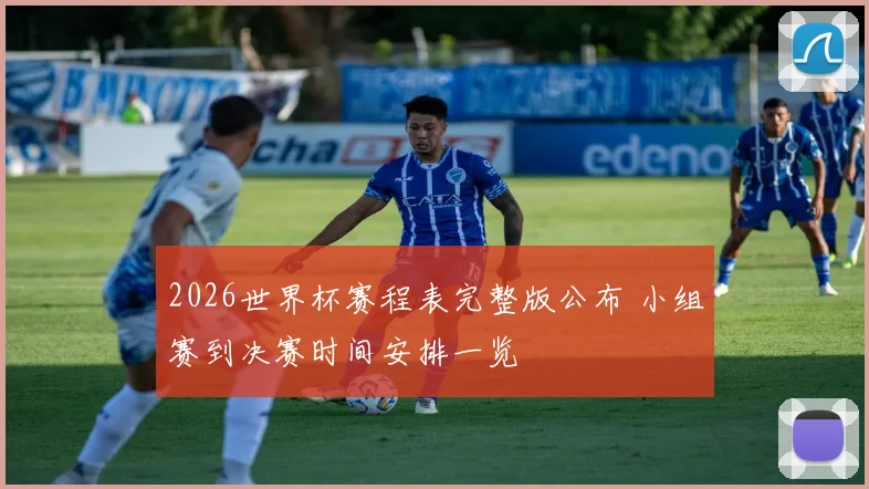 2026世界杯赛程表完整版公布 小组赛到决赛时间安排一览
