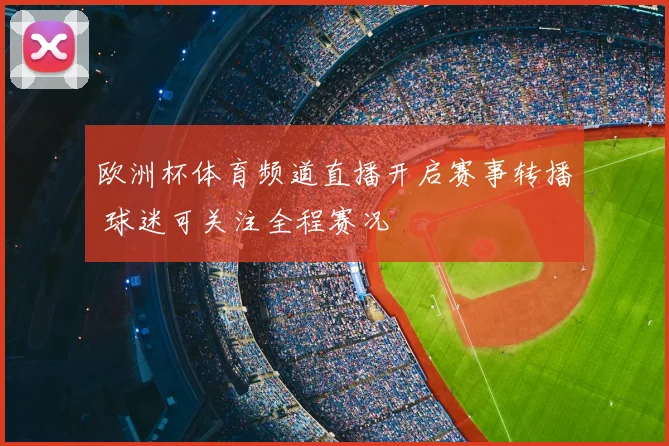 欧洲杯体育频道直播开启赛事转播 球迷可关注全程赛况