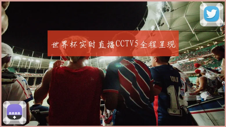 世界杯实时直播CCTV5全程呈现