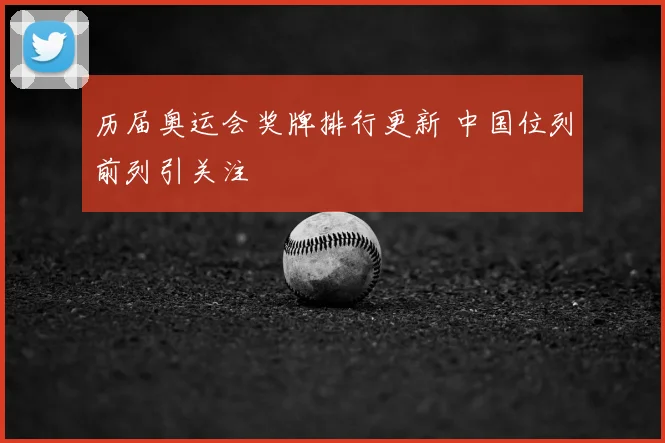 历届奥运会奖牌排行更新 中国位列前列引关注